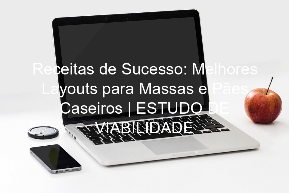 Receitas de Sucesso: Melhores Layouts para Massas e Pães Caseiros | ESTUDO DE VIABILIDADE